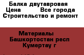 Балка двутавровая › Цена ­ 180 - Все города Строительство и ремонт » Материалы   . Башкортостан респ.,Кумертау г.